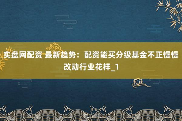 实盘网配资 最新趋势：配资能买分级基金不正慢慢改动行业花样_1