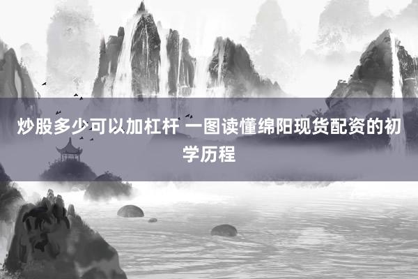 炒股多少可以加杠杆 一图读懂绵阳现货配资的初学历程
