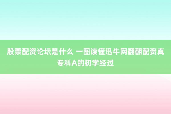 股票配资论坛是什么 一图读懂迅牛网翻翻配资真专科A的初学经过