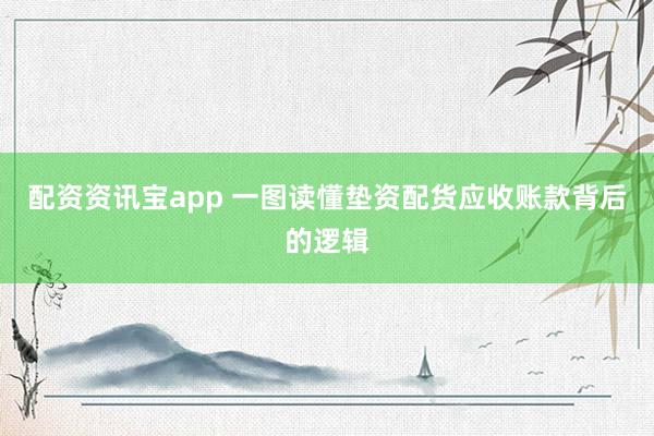 配资资讯宝app 一图读懂垫资配货应收账款背后的逻辑