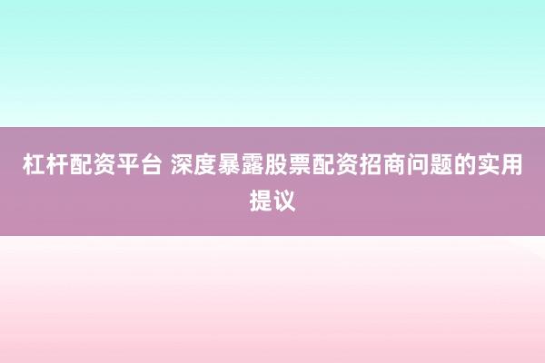 杠杆配资平台 深度暴露股票配资招商问题的实用提议