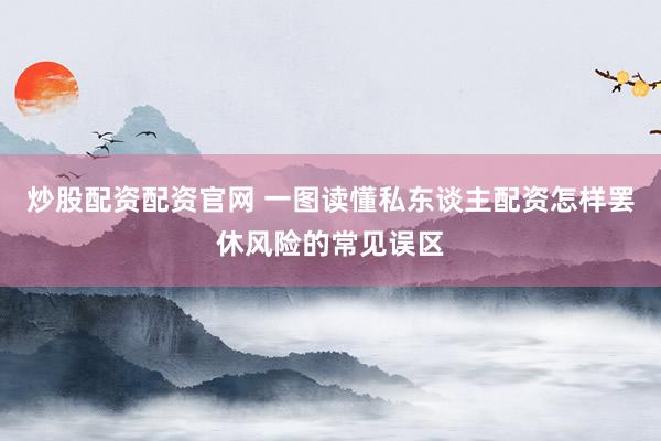 炒股配资配资官网 一图读懂私东谈主配资怎样罢休风险的常见误区
