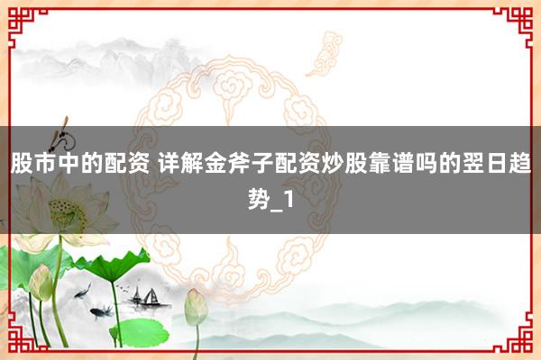 股市中的配资 详解金斧子配资炒股靠谱吗的翌日趋势_1