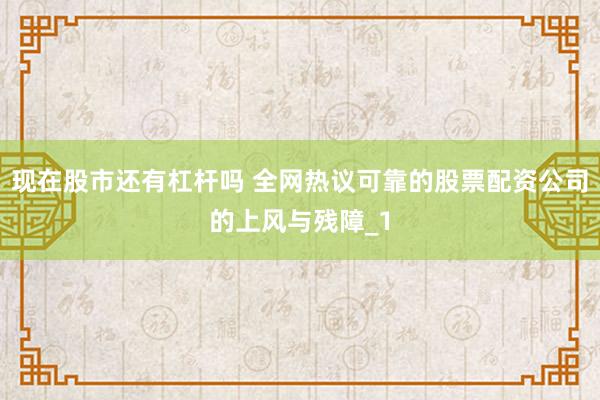 现在股市还有杠杆吗 全网热议可靠的股票配资公司的上风与残障_1