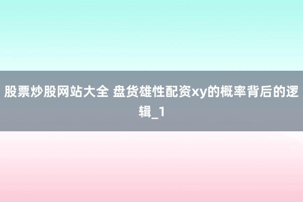 股票炒股网站大全 盘货雄性配资xy的概率背后的逻辑_1