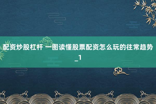 配资炒股杠杆 一图读懂股票配资怎么玩的往常趋势_1
