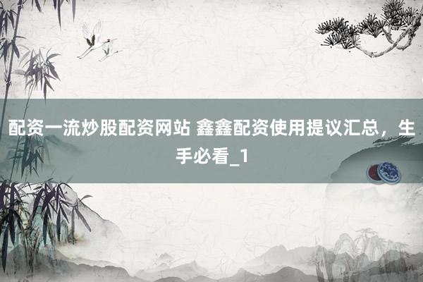 配资一流炒股配资网站 鑫鑫配资使用提议汇总,生手必看_1