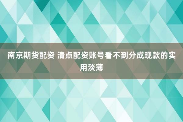 南京期货配资 清点配资账号看不到分成现款的实用淡薄