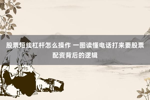 股票短线杠杆怎么操作 一图读懂电话打来要股票配资背后的逻辑