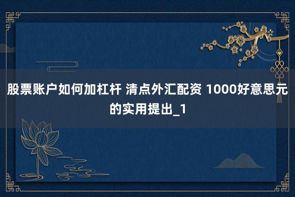 股票账户如何加杠杆 清点外汇配资 1000好意思元的实用提出_1