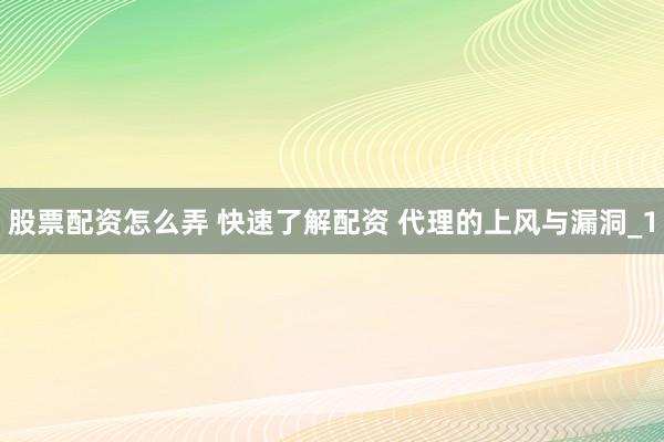 股票配资怎么弄 快速了解配资 代理的上风与漏洞_1