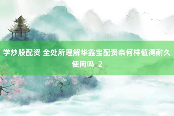 学炒股配资 全处所理解华鑫宝配资奈何样值得耐久使用吗_2